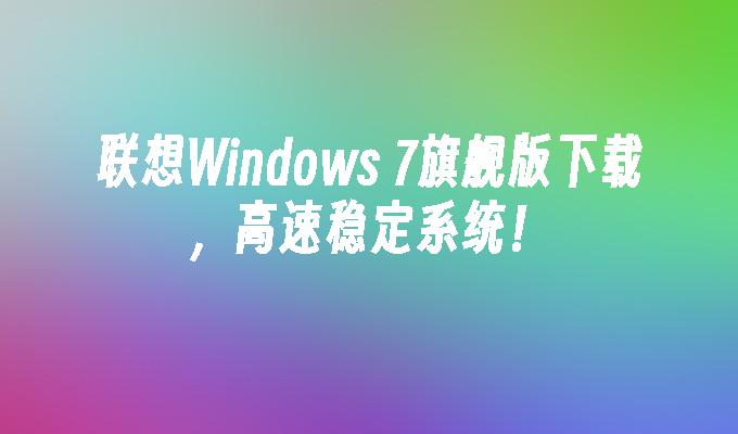 联想windows 7旗舰版下载,高速稳定系统！