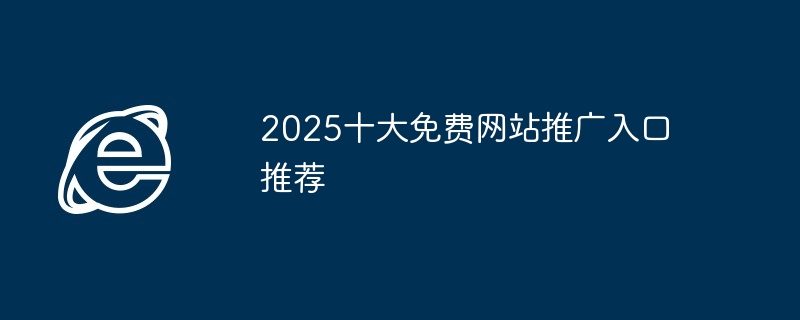 2025十大免费网站推广入口 - php中文网