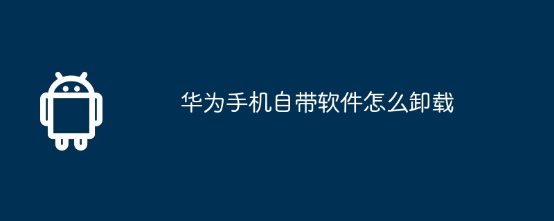 华为手机自带软件怎么卸载