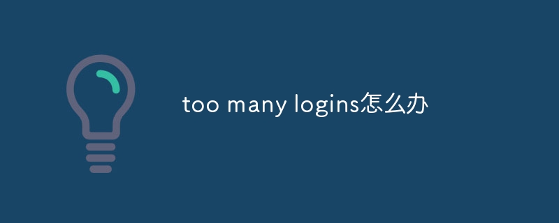 too many logins怎么办