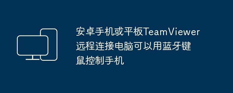 安卓手机或平板teamviewer远程连接电脑可以用蓝牙键鼠控制手机