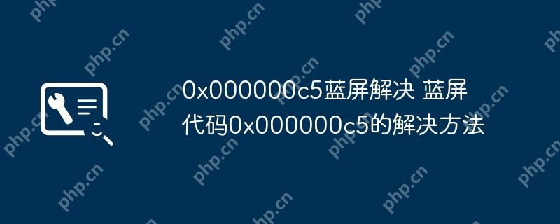 0x000000c5蓝屏解决 蓝屏代码0x000000c5的解决方法