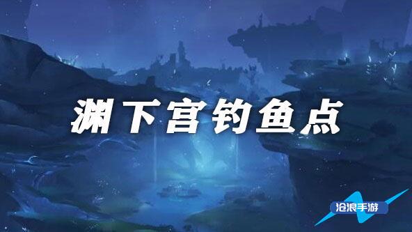 原神渊下宫钓鱼点位置大全