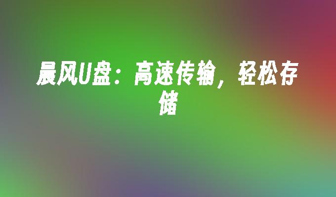 晨风u盘：高速传输，轻松存储