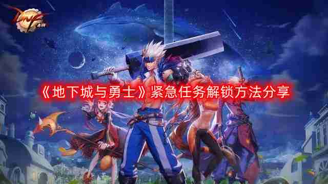 DNF紧急任务怎么出现-地下城与勇士紧急任务解锁方法分享