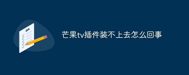 芒果tv插件装不上去怎么回事