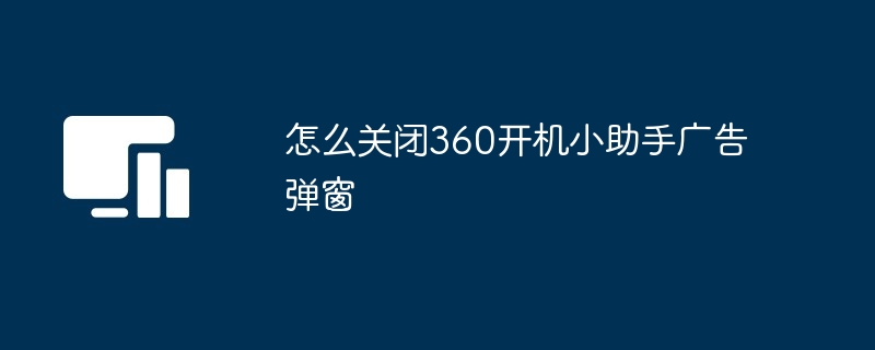 怎么关闭360开机小助手广告弹窗