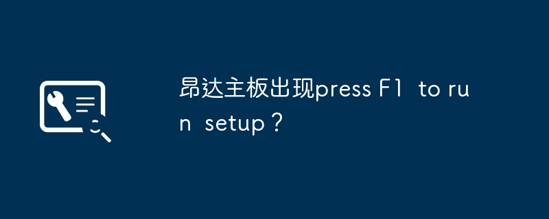 昂达主板出现press F1  to run  setup？