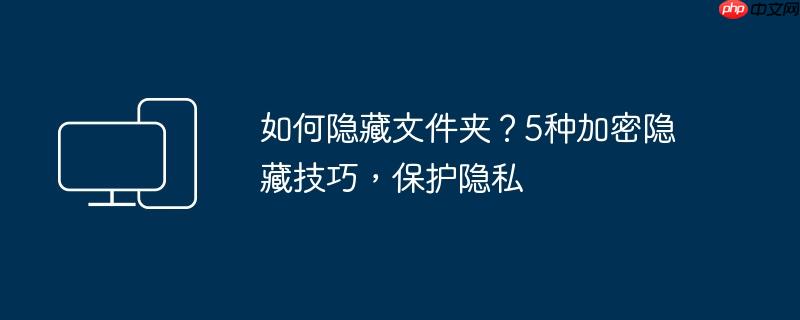 如何隐藏文件夹?5种加密隐藏技巧,保护隐私