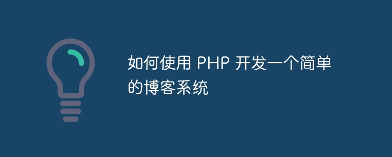 如何使用 php 开发一个简单的博客系统