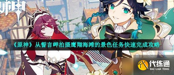 《原神》从誓言岬拍摄鹰翔海滩的景色任务快速完成攻略_原神从誓言