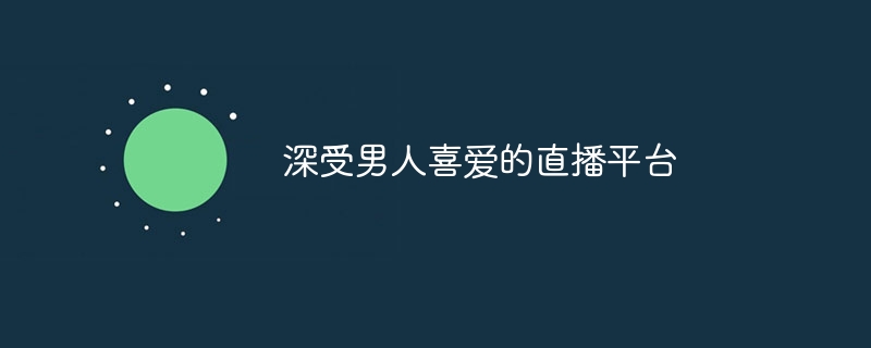 深受男人喜爱的直播平台