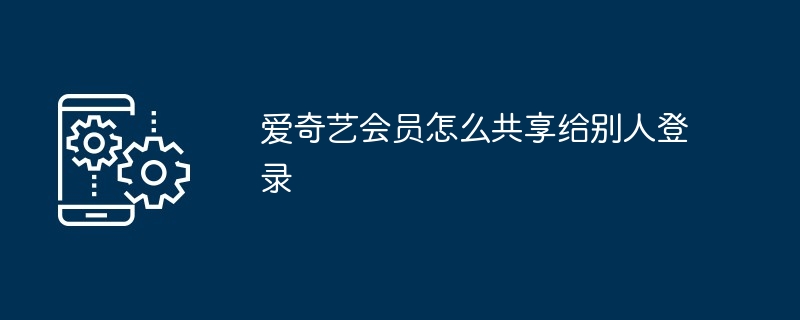 爱奇艺会员怎么共享给别人登录