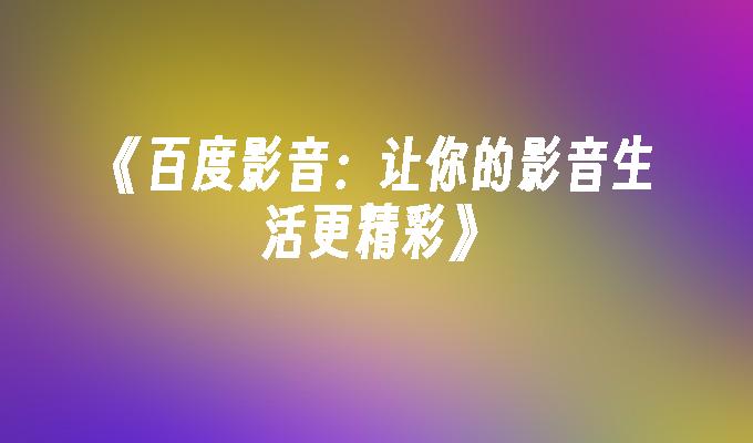 百度影音：让你的影音生活更精彩