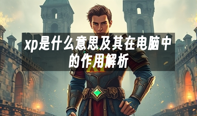 xp是什么意思及其在电脑中的作用解析
