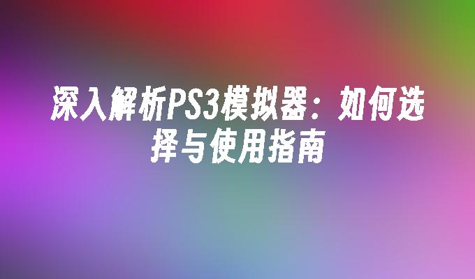 深入解析PS3模拟器：如何选择与使用指南