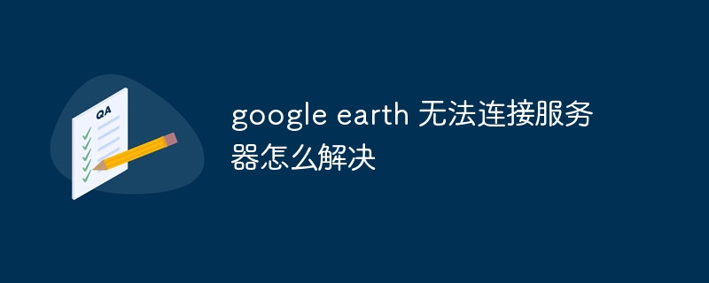 google earth 无法连接服务器怎么解决