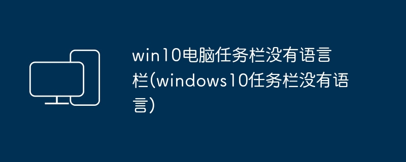 win10电脑任务栏没有语言栏(windows10任务栏没有语言)