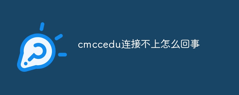 cmccedu连接不上怎么回事