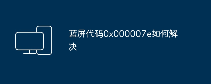 蓝屏代码0x000007e如何解决