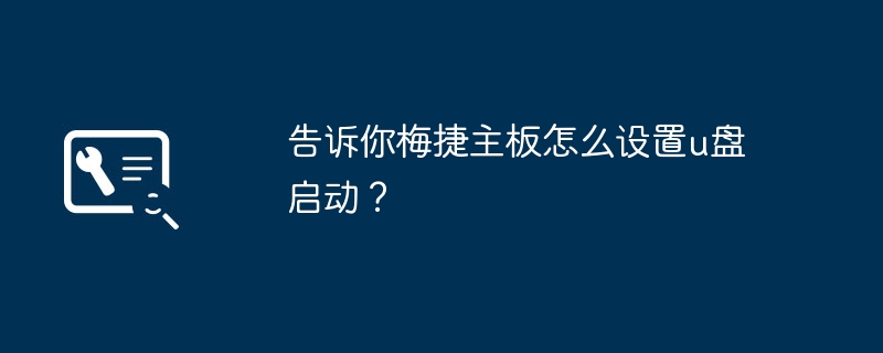 告诉你梅捷主板怎么设置u盘启动?