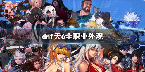 《dnf》天6全职业外观一览_dnf天6