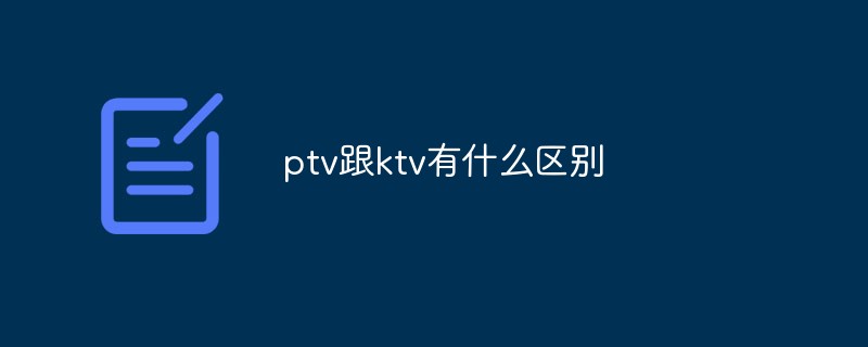 ptv跟ktv有什么区别