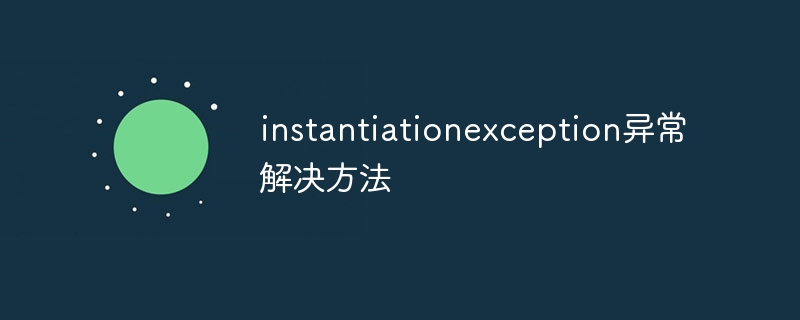 instantiationexception异常解决方法