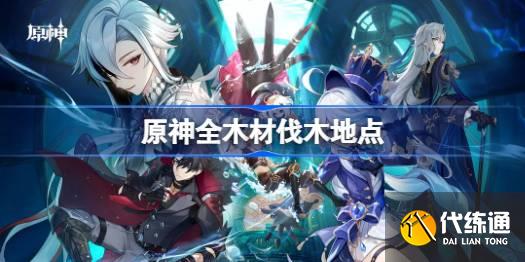 原神全木材伐木地点_原神伐木队伍