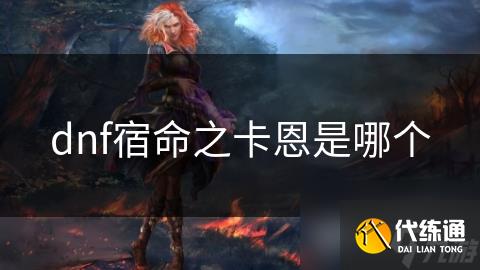 dnf宿命之卡恩是哪个_宿命之卡恩