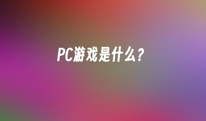 PC游戏是什么?