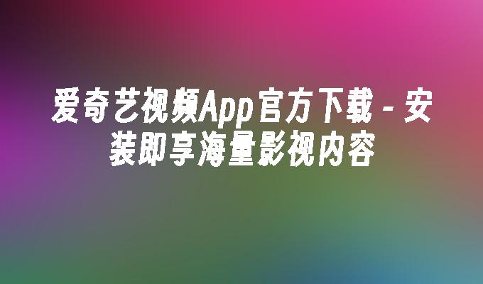 -安装即享海量影视内容-爱奇艺视频App官方下载