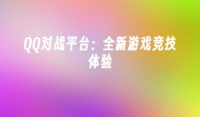 QQ对战平台：全新游戏竞技体验