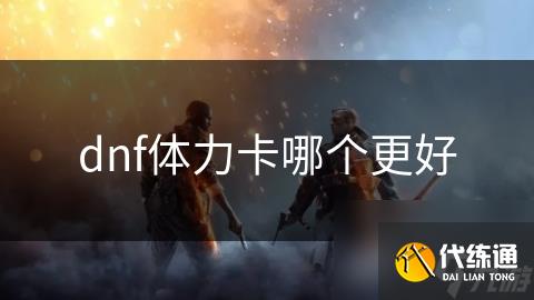 dnf体力卡哪个更好