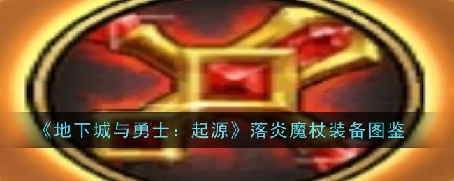 《地下城与勇士：起源》落炎魔杖装备图鉴_落炎魔杖