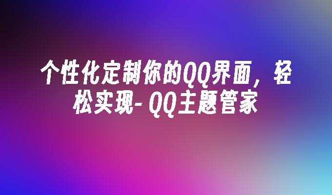 QQ主题管家-个性化定制你的QQ界面，轻松实现
