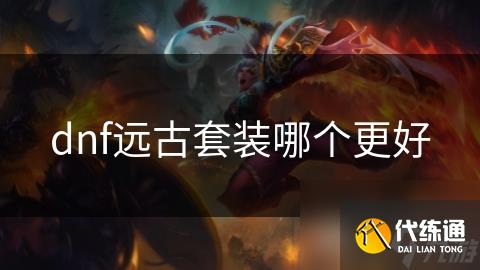 dnf远古套装哪个更好