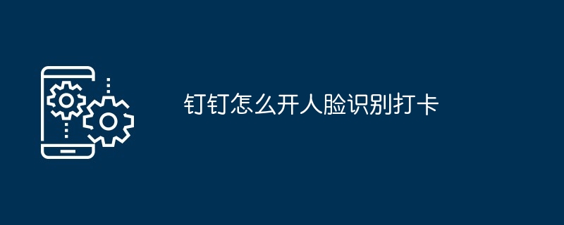 钉钉怎么开人脸识别打卡