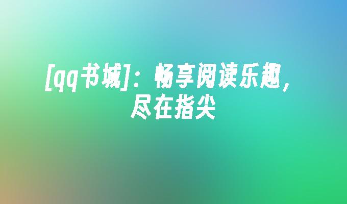 [qq书城]：畅享阅读乐趣，尽在指尖
