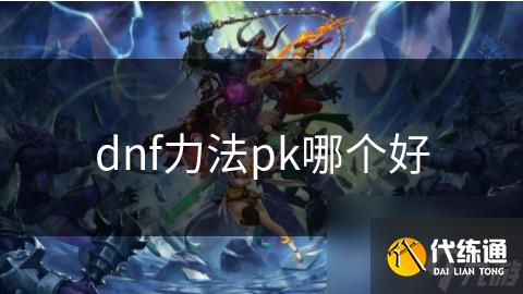 dnf力法pk哪个好_魔道学者pk