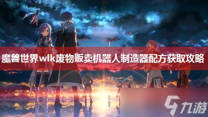 魔兽世界wlk废物贩卖机器人制造器配方获取攻略