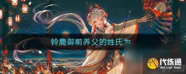 《阴阳师》铃鹿御前养父的姓氏为答案介绍_铃鹿御前养父