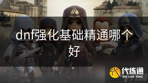 dnf强化基础精通哪个好