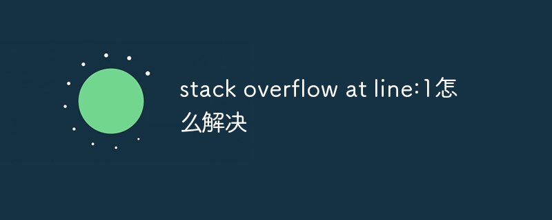 stack overflow at line:1怎么解决