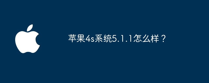 苹果4s系统5.1.1怎么样？