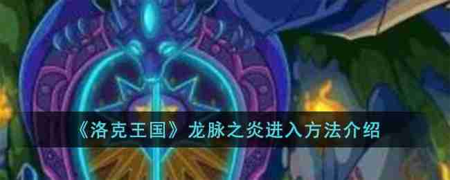 洛克王国龙脉之炎怎么进入-龙脉之炎进入方法