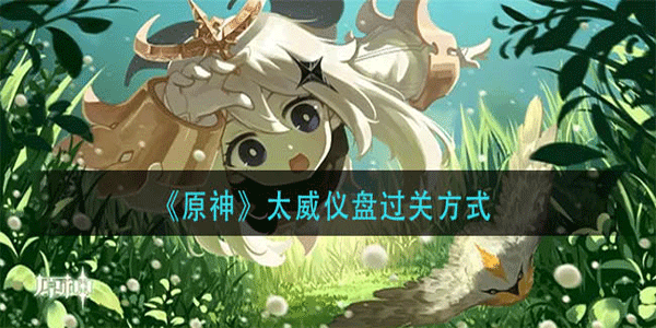 原神太威仪盘要怎么通过?_原神太威仪盘