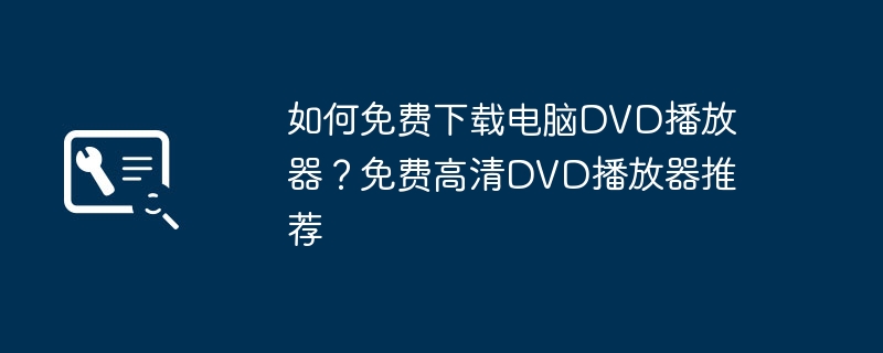 如何免费下载电脑DVD播放器?免费高清DVD播放器推荐