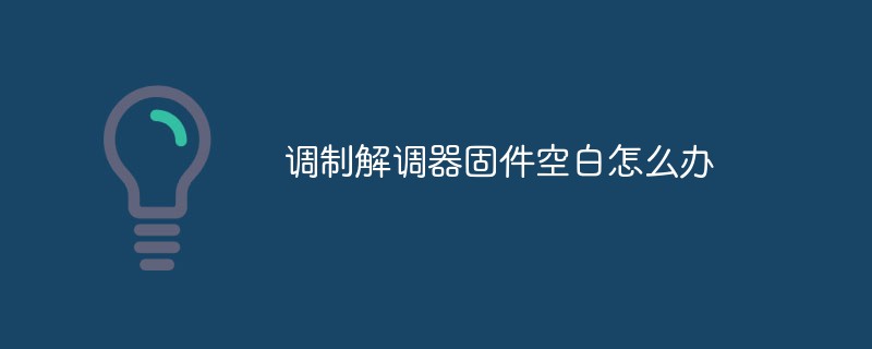 调制解调器固件空白怎么办