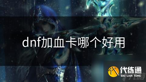 dnf加血卡哪个好用_dnf血卡
